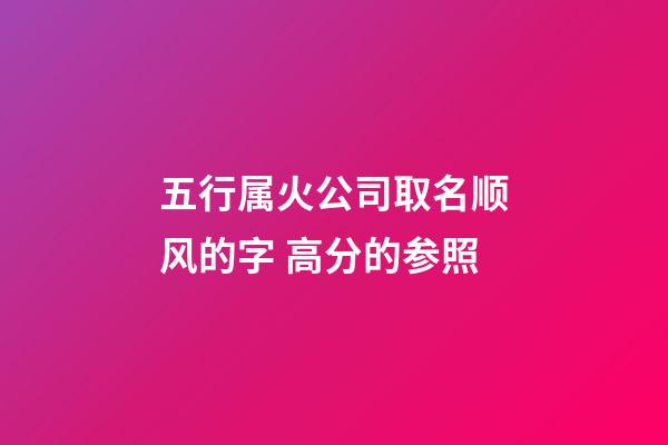 五行属火公司取名顺风的字 高分的参照-第1张-公司起名-玄机派